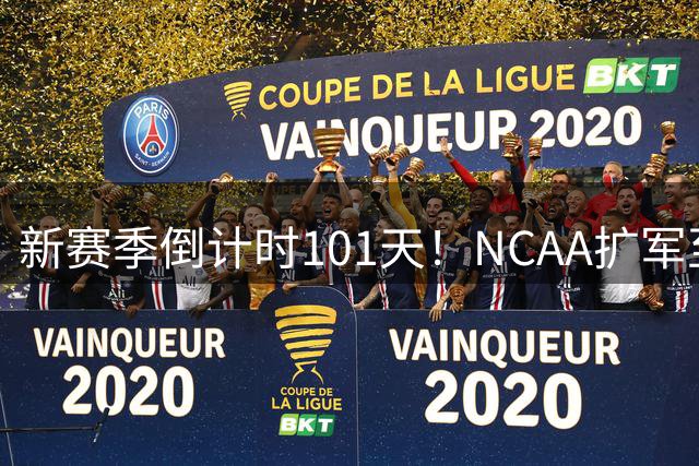 新赛季倒计时101天！NCAA扩军至76队，密歇根夺冠后主帅跑路